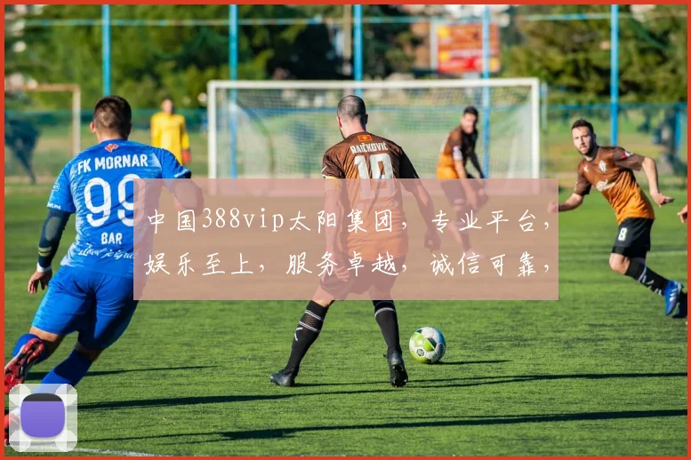 中国388vip太阳集团，专业平台，娱乐至上，服务卓越，诚信可靠，尽享精彩。