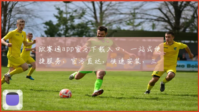 欧赛通app官方下载入口，一站式便捷服务，官方直达，快速安装，三步轻松拥有