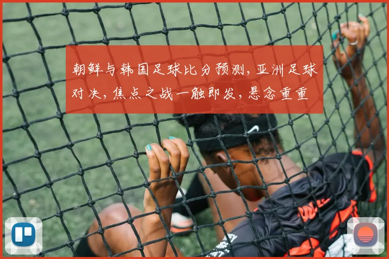 朝鲜与韩国足球比分预测,亚洲足球对决,焦点之战一触即发,悬念重重