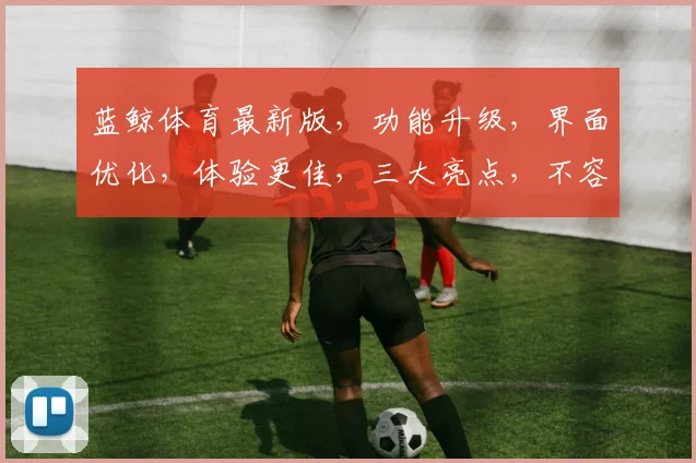 蓝鲸体育最新版，功能升级，界面优化，体验更佳，三大亮点，不容错过，敬请关注