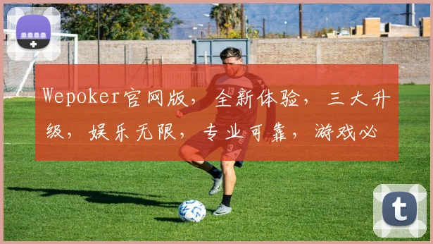 Wepoker官网版，全新体验，三大升级，娱乐无限，专业可靠，游戏必备
